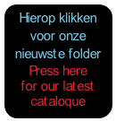 Hierop klikken
voor onze 
nieuwste folder
Press here 
for our latest cataloque